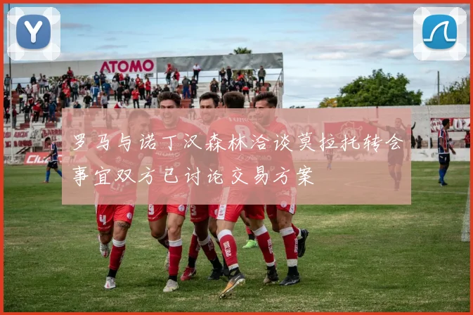 罗马与诺丁汉森林洽谈莫拉托转会事宜双方已讨论交易方案