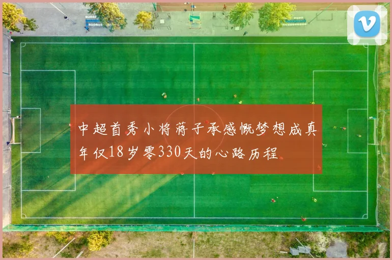 中超首秀小将蒋子承感慨梦想成真年仅18岁零330天的心路历程