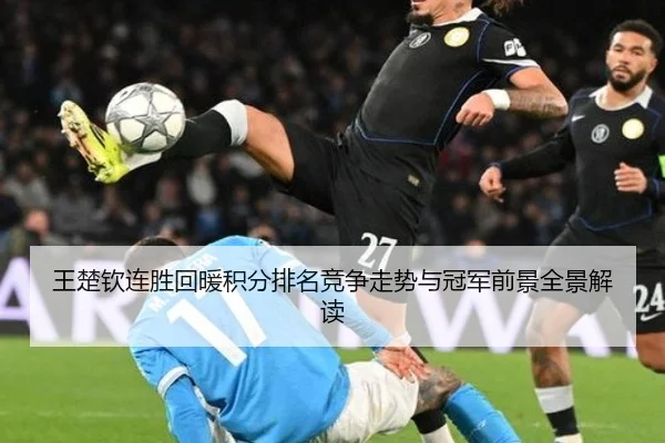 王楚钦连胜回暖积分排名竞争走势与冠军前景全景解读